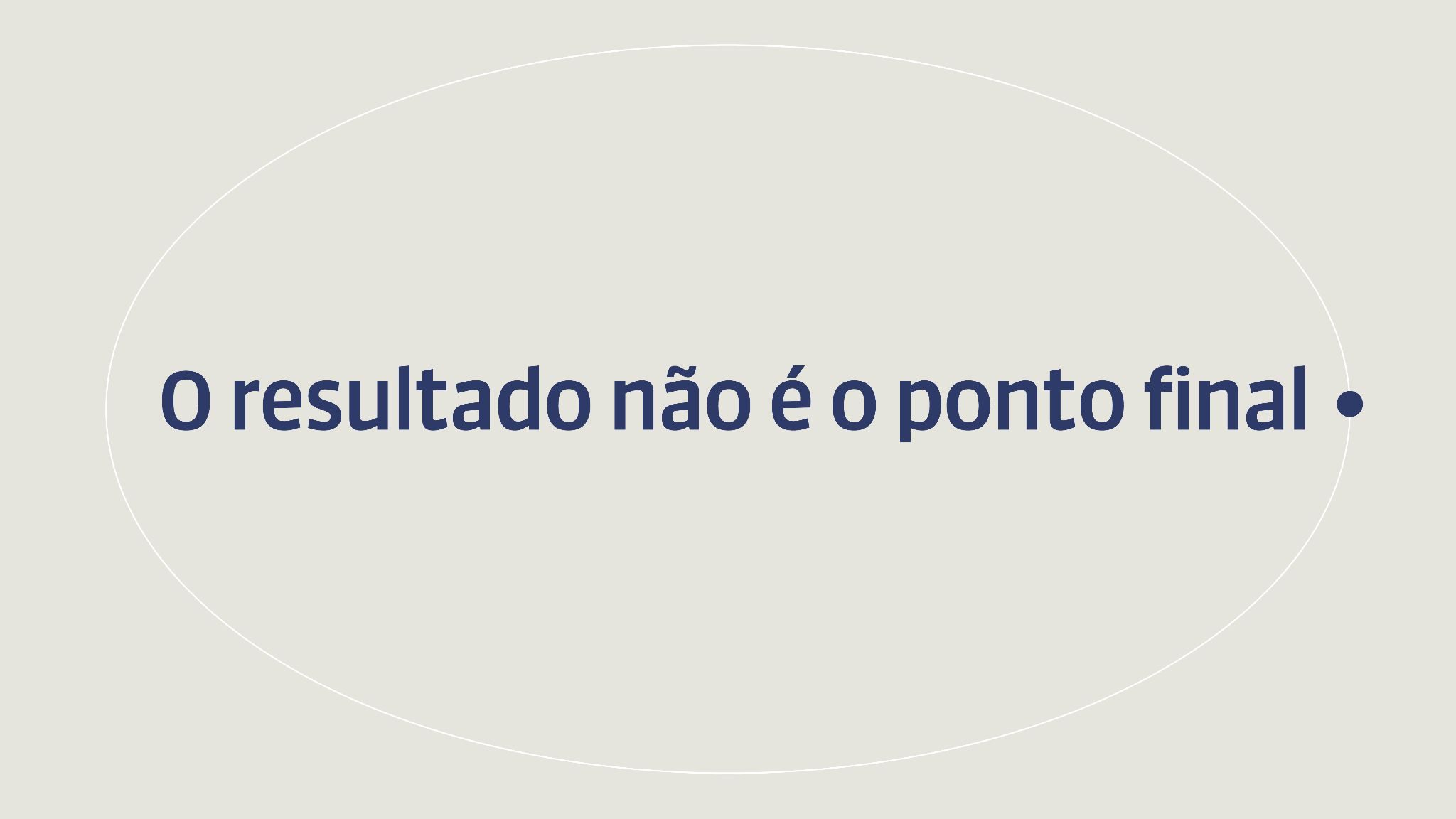 Sobre fundo bege, a frase: O resultado não é o ponto final, com um ponto azul sólido no lugar do ponto final, dentro de uma oval de traço fino.