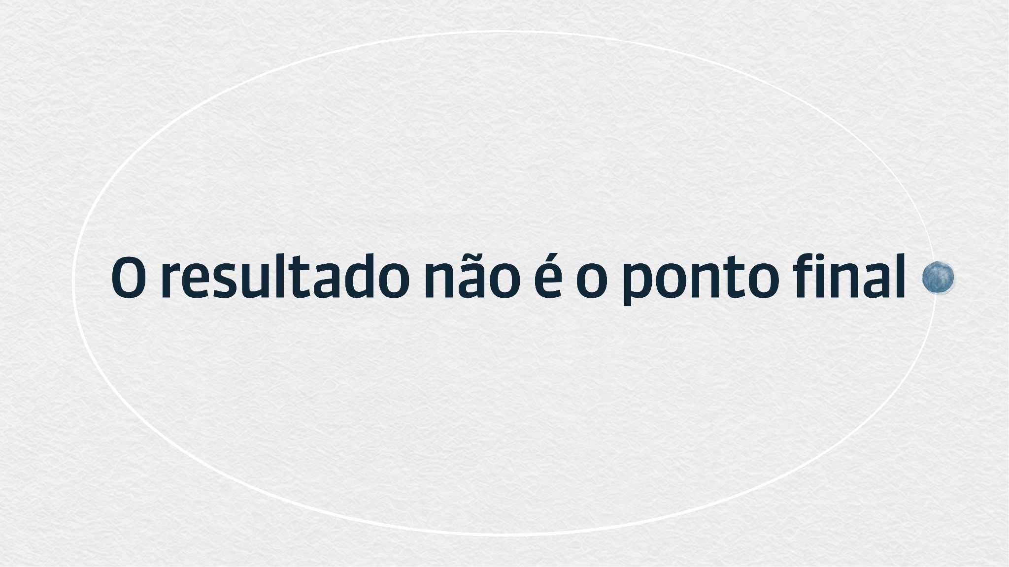 Sobre papel texturizado, a frase: O resultado não é o ponto final, com um ponto em aquarela azul no lugar do ponto final, dentro de uma oval desenhada à mão.